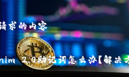以下是你请求的内容


丢失Tokenim 2.0助记词怎么办？解决方案与建议