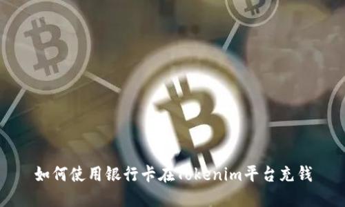 如何使用银行卡在Tokenim平台充钱