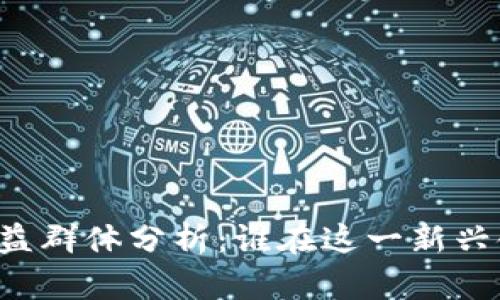 区块链技术的受益群体分析：谁在这一新兴领域中获益最多？