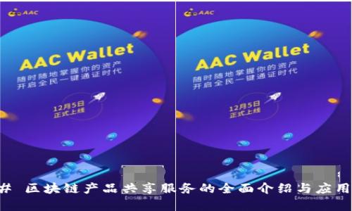 ### 区块链产品共享服务的全面介绍与应用前景