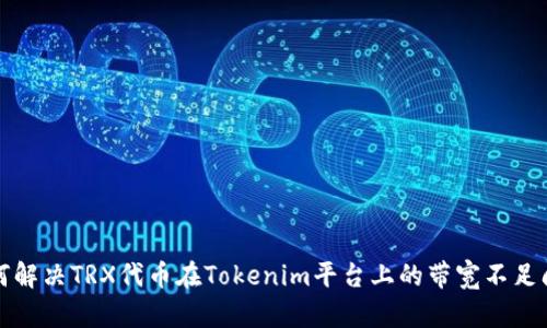 如何解决TRX代币在Tokenim平台上的带宽不足问题
