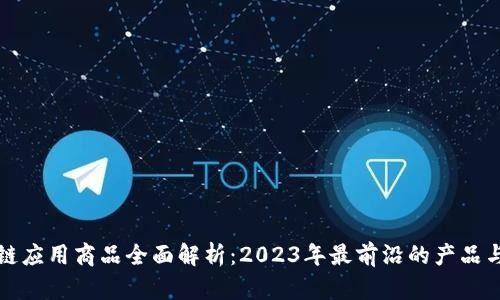 区块链应用商品全面解析:2023年最前沿的产品与服务