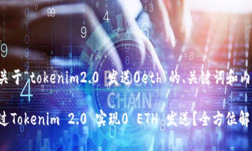 以下是关于“tokenim2.0 发送0eth”的、关键词和内容大纲。

如何通过Tokenim 2.0 实现0 ETH 发送？全方位解析