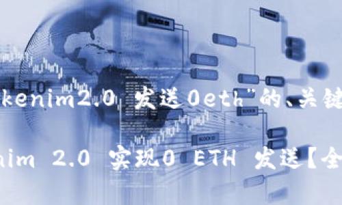 以下是关于“tokenim2.0 发送0eth”的、关键词和内容大纲。

如何通过Tokenim 2.0 实现0 ETH 发送？全方位解析
