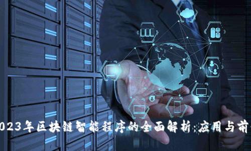 2023年区块链智能程序的全面解析：应用与前景