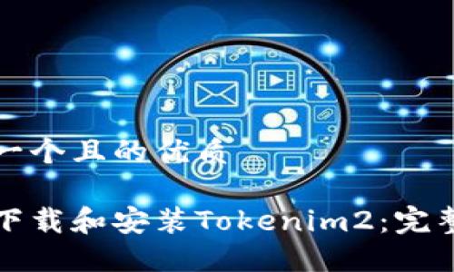 思考一个且的优质

如何下载和安装Tokenim2：完整指南