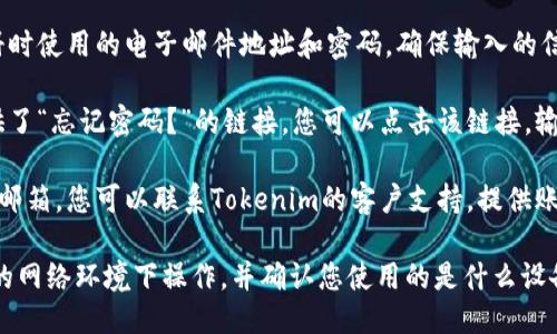 要找到您的Tokenim账号，您可以按照以下步骤进行：

1. **访问网站**：首先，打开您的浏览器并访问Tokenim的官方网站。如果您之前已经注册过账号，可以直接从网站的首页找到登录选项。

2. **登录页面**：在Tokenim的首页上，通常会有一个“登录”或“注册”的按钮。点击该按钮，您将被带到登录页面。

3. **输入凭据**：在登录页面中，您需要输入您注册时使用的电子邮件地址和密码。确保输入的信息正确无误。

4. **找回密码**：如果您忘记了密码，网站通常提供了“忘记密码？”的链接。您可以点击该链接，输入您的注册邮箱，系统将向您发送重置密码的邮件。

5. **联系客服**：如果您仍然无法找到或访问您的邮箱，您可以联系Tokenim的客户支持，提供账号相关信息，他们会帮助您找回账号。

如果您在上述步骤中仍然遇到困难，请确保在安全的网络环境下操作，并确认您使用的是什么设备和浏览器，可能会影响登录体验。