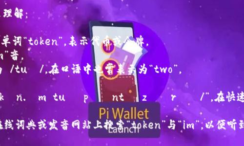 “tokenim2.0”这个词的读音可以分为几个部分来理解：

1. **token** - 读作 /ˈtoʊ.kən/，仿照英文单词“token”，表示代币或令牌。
2. **im** - 可以读作 /ɪm/，类似英语中的“im”音。
3. **2.0** - 读作“two point zero” 或简化为 /tuː/，在口语中也常表示为“two”。

综合起来，“tokenim2.0”的读音可以是“/ˈtoʊ.kən.ɪm tuː pɔɪnt ˈzɪərəʊ/”，在快速口语中可能会简化为“tokenim two point oh”。

如果你需要的是具体的音频或发音示例，可以在在线词典或发音网站上搜索“token”与“im”，以便听到其标准发音。