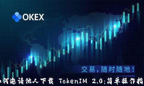 
如何邀请他人下载 TokenIM 2.0：简单操作指南