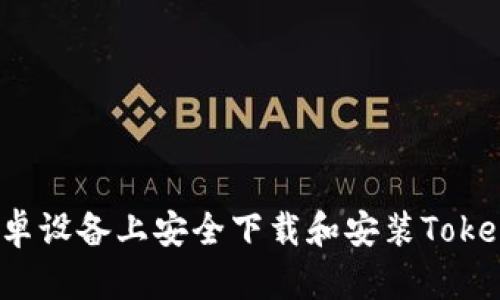 如何在安卓设备上安全下载和安装Tokenim应用？