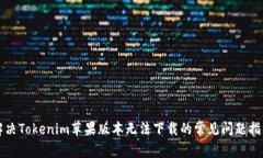 解决Tokenim苹果版本无法下载的常见问题指南