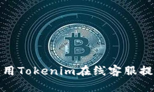 如何高效使用Tokenim在线客服提升用户体验