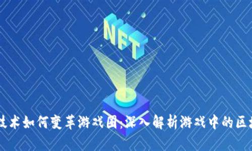区块链技术如何变革游戏圈：深入解析游戏中的区块链应用