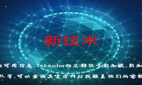 Tokenim是一家数字资产和区块链技术相关的公司。根据最新的可用信息，Tokenim的总部位于新加坡。新加坡作为全球金融中心之一，吸引了许多区块链和加密货币公司。

如果您需要更多关于Tokenim的详细信息，如其服务、产品或团队等，可以查询其官方网站或联系他们的客服获取最新信息。