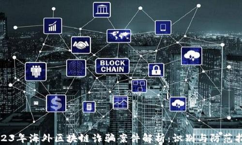 
2023年海外区块链诈骗案件解析：识别与防范指南
