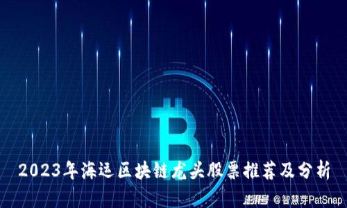 2023年海运区块链龙头股票推荐及分析