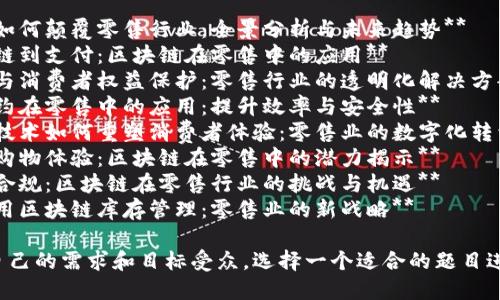 以下是一些关于区块链零售的文章题目建议：

1. **区块链如何颠覆零售行业：全景分析与未来趋势**
2. **从供应链到支付：区块链在零售中的应用**
3. **区块链与消费者权益保护：零售行业的透明化解决方案**
4. **智能合约在零售中的应用：提升效率与安全性**
5. **区块链技术如何重塑消费者体验：零售业的数字化转型**
6. **未来的购物体验：区块链在零售中的潜力揭示**
7. **监管与合规：区块链在零售行业的挑战与机遇**
8. **如何利用区块链库存管理：零售业的新战略**

你可以根据自己的需求和目标受众，选择一个适合的题目进行深入探讨。