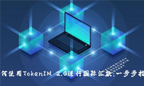 如何使用TokenIM 2.0进行国际汇款:一步步指南