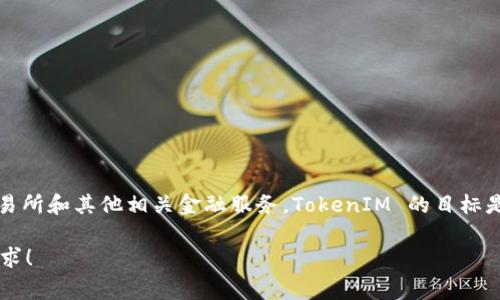 TokenIM 是一家专注于区块链和加密货币领域的公司，提供数字资产钱包、交易所和其他相关金融服务。TokenIM 的目标是通过方便、安全的服务来吸引区块链用户和开发者，推动整个生态系统的发展。

如果你需要我为 TokenIM 提供更详细的信息或相关内容，请告诉我具体的需求！