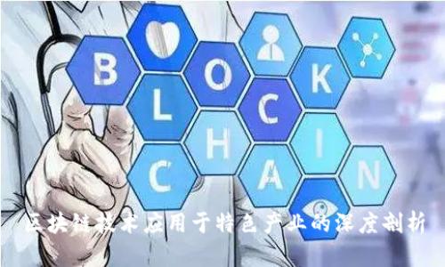 区块链技术应用于特色产业的深度剖析