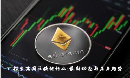 : 探索英国区块链行业：最新动态与未来趋势