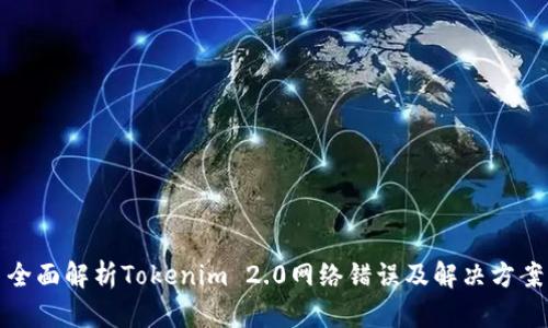 全面解析Tokenim 2.0网络错误及解决方案