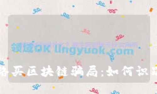 揭秘网络买区块链骗局：如何识别与防范