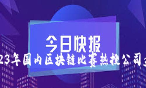 2023年国内区块链比赛热搜公司盘点