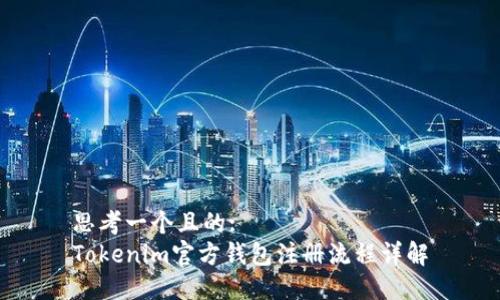 思考一个且的:
Tokenim官方钱包注册流程详解