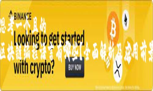 思考一个且的  
区块链编程语言有哪些？全面解析及应用前景