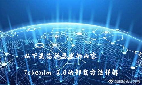 以下是您所要求的内容：

Tokenim 2.0的卸载方法详解