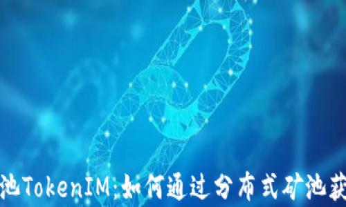 
全面解析矿池TokenIM：如何通过分布式矿池获取最大收益