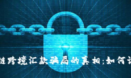 揭开区块链跨境汇款骗局的真相：如何识破与防范