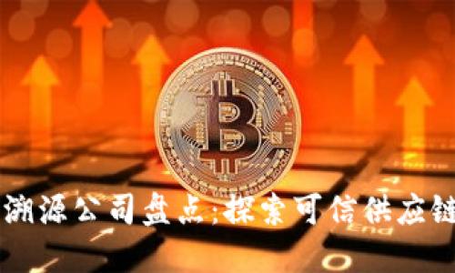 区块链溯源公司盘点：探索可信供应链的未来