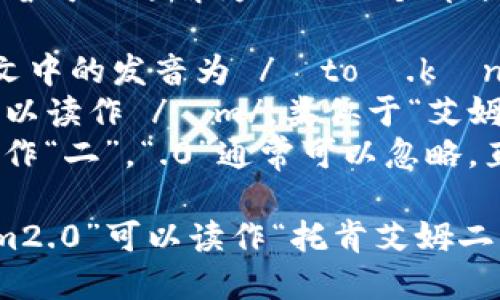 “tokenim2.0”的读音可以分解为以下几个部分：

1. “token” - 英文中的发音为 /ˈtoʊ.kən/，可以读作“托肯”。
2. “im” - 通常可以读作 /ɪm/，类似于“艾姆”。
3. “2.0” - “2”读作“二”，“.0”通常可以忽略，直接说“二”。

综合起来，“tokenim2.0”可以读作“托肯艾姆二点零”。