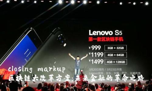 closing markup   
区块链大改革方案：未来金融的革命之路