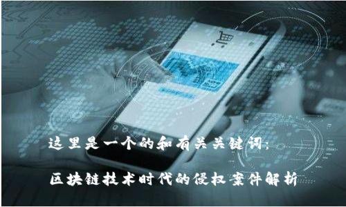 这里是一个的和有关关键词：

区块链技术时代的侵权案件解析