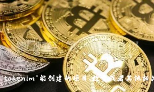 请问您是在询问“tokenim”这个词的具体含义吗？或是您想了解关于“tokenim”能创建的项目、数量或者其他相关功能的信息呢？提供一些更具体的背景将有助于我更好地为您解答！