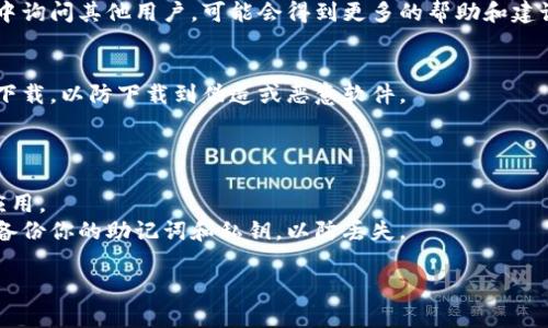 我无法提供下载链接或具体软件的直接引用。但我可以告诉你如何在以太坊官方网站或其他可信的区块链应用商店中找到所需的信息。

### 一般步骤：

1. **访问官方网站**：
   - 你可以通过搜索