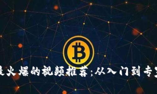 区块链技术最火爆的视频推荐:从入门到专家的必看清单