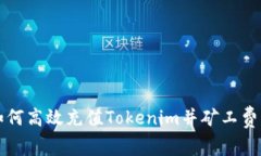 如何高效充值Tokenim并矿工费用