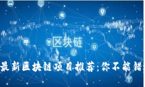 2023年最新区块链项目推荐：你不能错过的平台