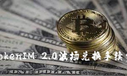 适合
深入了解TokenIM 2.0波场兑换手续费及其影响