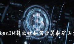 TokenIM转出时如何计算和矿工费？