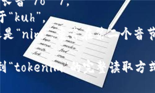 “tokenim”这个词在英语中的正确发音为 /ˈtoʊ.kə.nɪm/。以下是关于如何发音的分解：

- **to**: 发音像“toe”，音节是长音 /oʊ/。
- **ke**: 发音为 /kə/，类似于“kuh”。
- **nim**: 发音为 /nɪm/，像是“nim”，重音在第二个音节。

将这些部分结合起来，就可以得到“tokenim”的完整读取方式。希望这个解释能帮助你！