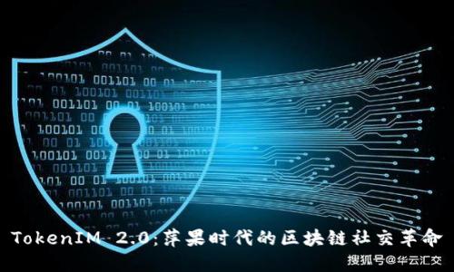 TokenIM 2.0：萍果时代的区块链社交革命