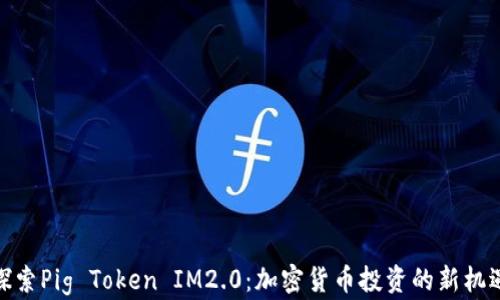 
探索Pig Token IM2.0：加密货币投资的新机遇