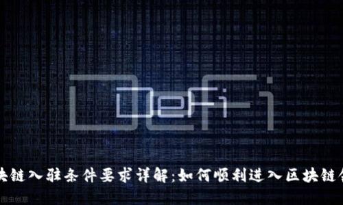 区块链入驻条件要求详解：如何顺利进入区块链领域