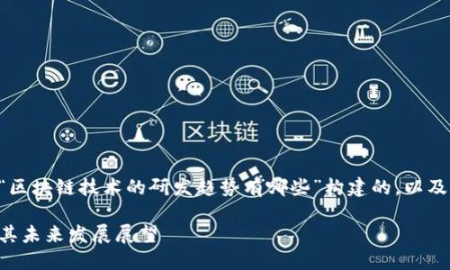 以下是根据您提供的主题“区块链技术的研发趋势有哪些”构建的，以及相关的关键词和内容大纲。

区块链技术的研发趋势及其未来发展展望